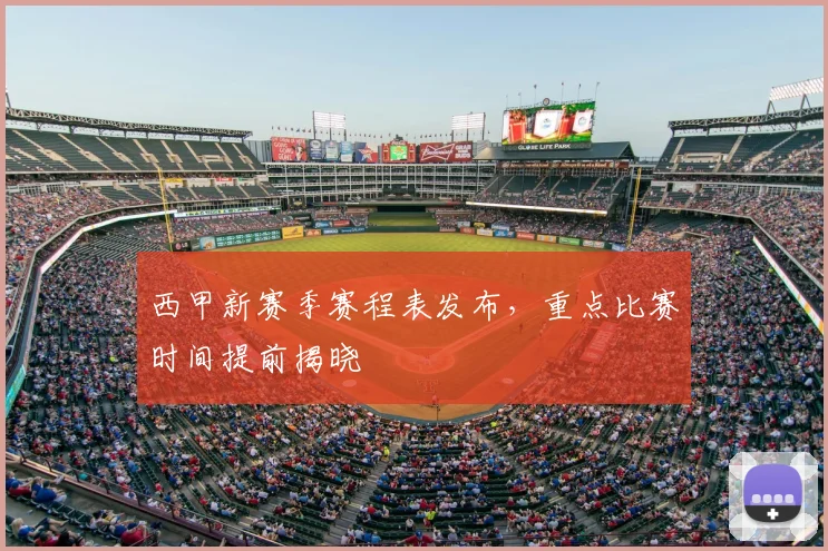 西甲新赛季赛程表发布，重点比赛时间提前揭晓