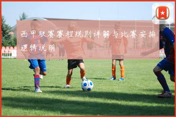 西甲联赛赛程规则详解与比赛安排逻辑说明