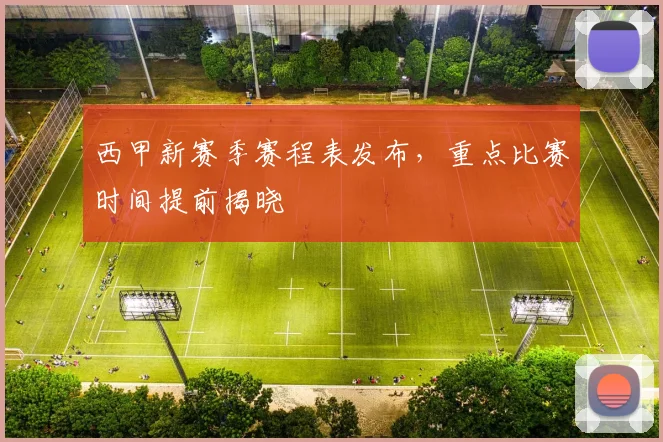西甲新赛季赛程表发布，重点比赛时间提前揭晓