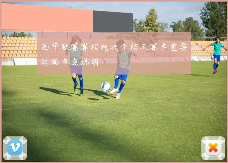 西甲联赛赛程轮次介绍及赛季重要时间节点说明