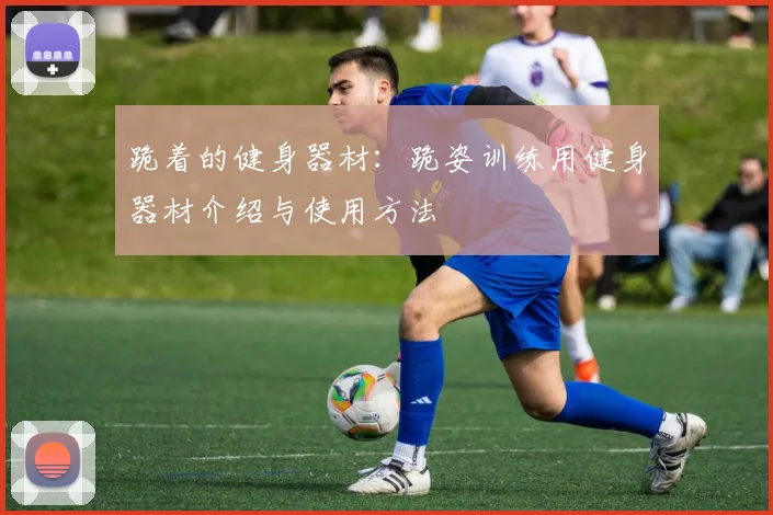 跪着的健身器材:跪姿训练用健身器材介绍与使用方法