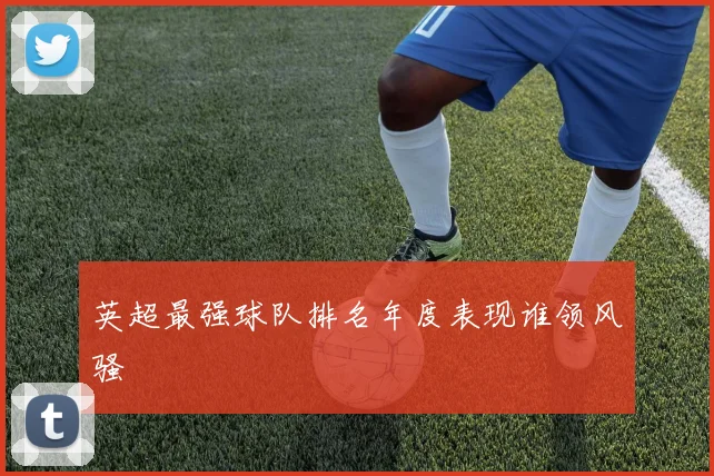 英超最强球队排名年度表现谁领风骚