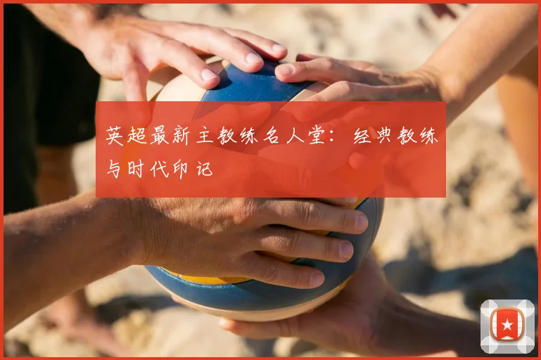 英超最新主教练名人堂：经典教练与时代印记