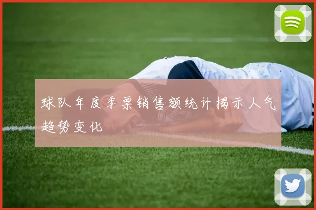 球队年度季票销售额统计揭示人气趋势变化