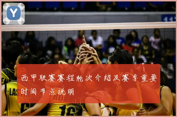 西甲联赛赛程轮次介绍及赛季重要时间节点说明