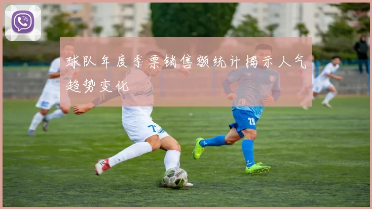 球队年度季票销售额统计揭示人气趋势变化