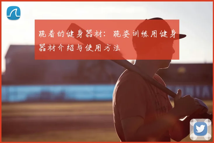 跪着的健身器材:跪姿训练用健身器材介绍与使用方法