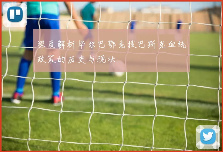 深度解析毕尔巴鄂竞技巴斯克血统政策的历史与现状